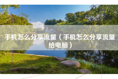 手机怎么分享流量(手机怎么分享流量给电脑)