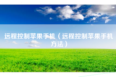 远程控制苹果手机(远程控制苹果手机方法)